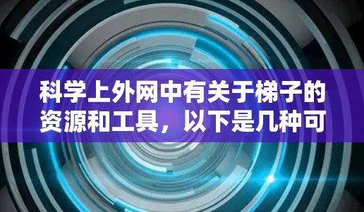 科学上外网中有关于梯子的资源和工具，以下是几种可能的用途和资源