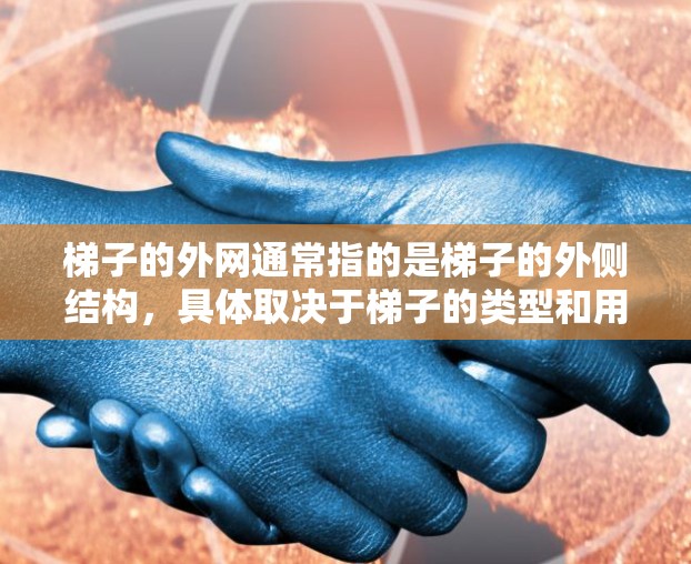 梯子的外网通常指的是梯子的外侧结构，具体取决于梯子的类型和用途。通常，梯子有四个外网，即四个腿。其中
