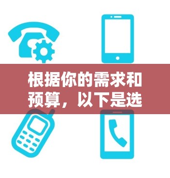 根据你的需求和预算，以下是选择手机的建议