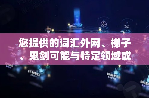 您提供的词汇外网、梯子、鬼剑可能与特定领域或特定语境中的术语有关。以下是一些可能的解释和扩展