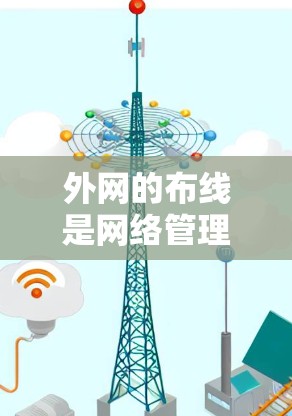 外网的布线是网络管理中非常重要的一步，它确保了用户机与主干网之间的连接顺畅。以下是外网如何架梯子的详细步骤
