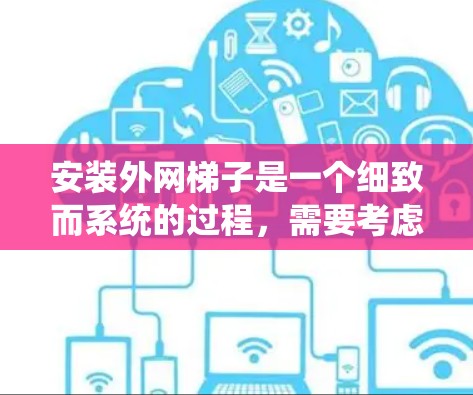 安装外网梯子是一个细致而系统的过程，需要考虑多个因素以确保设备的正确连接和稳定性。以下是一步步的指南