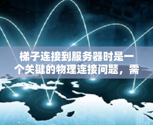 梯子连接到服务器时是一个关键的物理连接问题，需考虑多方面的因素以确保连接稳固且高效。以下是详细步骤说明