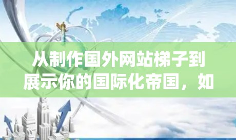 从制作国外网站梯子到展示你的国际化帝国，如何在世界各地的 eyes中 exist