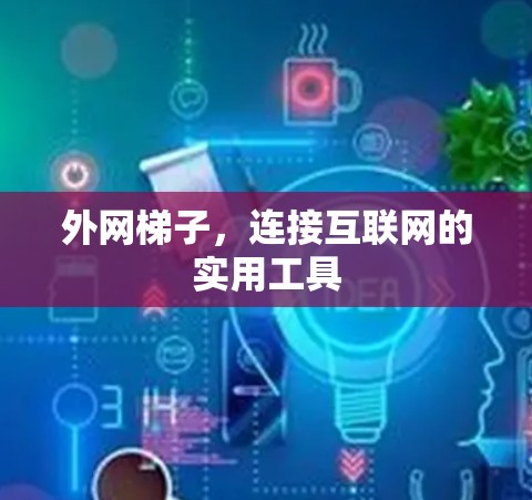 外网梯子，连接互联网的实用工具
