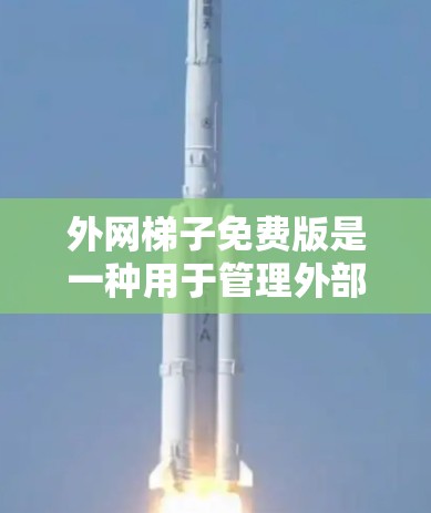 外网梯子免费版是一种用于管理外部网络连接的工具，旨在帮助用户轻松配置和管理外部设备，例如计算机、手机等。以下是使用外网梯子免费版的步骤