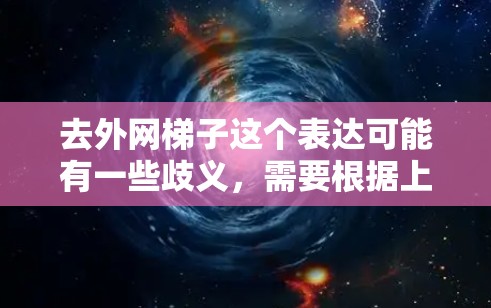 去外网梯子这个表达可能有一些歧义，需要根据上下文来理解具体含义。以下是一些可能的解释