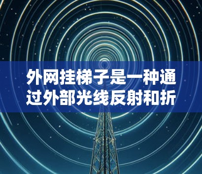 外网挂梯子是一种通过外部光线反射和折射来观看YouTube的方法，虽然听起来神秘，但确实有其独特之处。以下是对这种方法的详细分析和建议