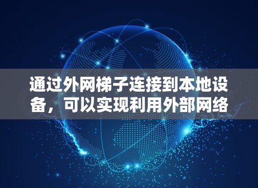 通过外网梯子连接到本地设备，可以实现利用外部网络资源进行操作，尽管这在现实中并不常见，但可以通过以下步骤实现