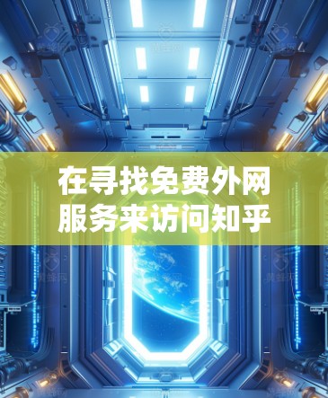 在寻找免费外网服务来访问知乎时，以下是一些可能的选择