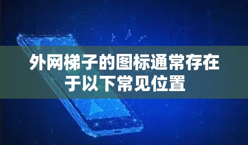 外网梯子的图标通常存在于以下常见位置