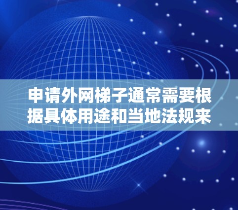 申请外网梯子通常需要根据具体用途和当地法规来确定。以下是一些常见的申请方式和步骤