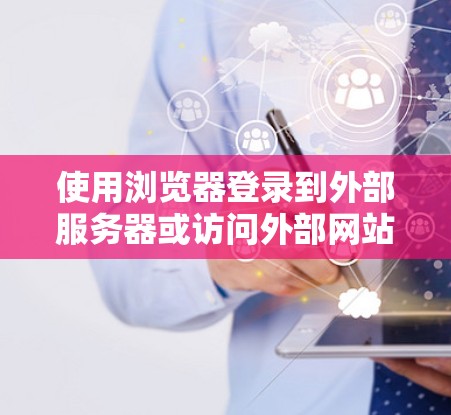 使用浏览器登录到外部服务器或访问外部网站是一个常见的操作。以下是一个简单的方法来实现