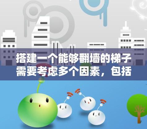 搭建一个能够翻墙的梯子需要考虑多个因素，包括墙的高度、两堵墙之间的距离、梯子的长度和稳定性。以下是一般步骤，帮助您完成这个任务
