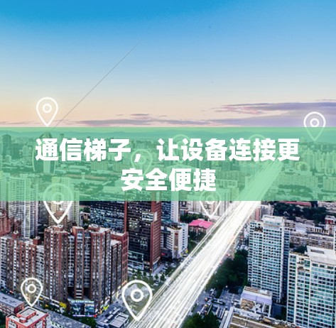 通信梯子，让设备连接更安全便捷