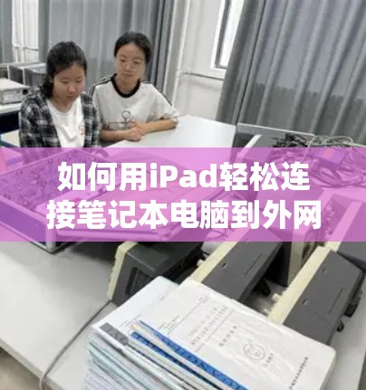 如何用iPad轻松连接笔记本电脑到外网？