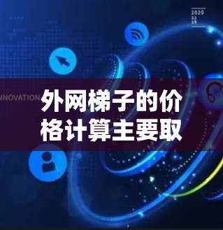 外网梯子的价格计算主要取决于以下几个方面，包括梯子的长度、材料、附加费用、地区价格差异以及品牌策略。以下是一些基本的计算方法和考虑因素