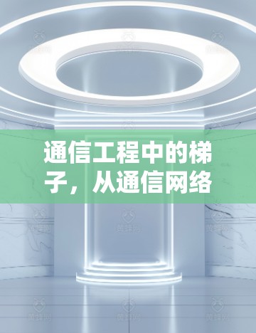 通信工程中的梯子，从通信网络到通信设备