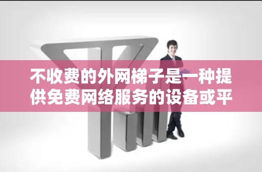 不收费的外网梯子是一种提供免费网络服务的设备或平台，允许用户访问互联网。以下是对这些免费网络服务的详细分析