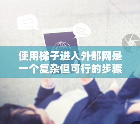 使用梯子进入外部网是一个复杂但可行的步骤，尤其是在掌握必要的技能和工具的情况下。以下是一些详细的步骤和建议