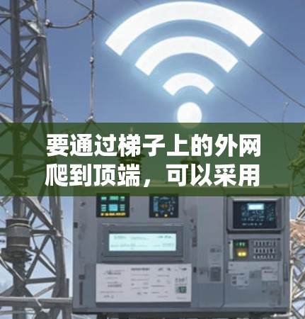 要通过梯子上的外网爬到顶端，可以采用以下步骤