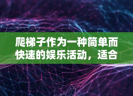 爬梯子作为一种简单而快速的娱乐活动，适合不同的人群和需求。以下是一些适合不同情况的建议
