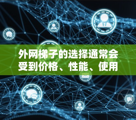 外网梯子的选择通常会受到价格、性能、使用体验等多个因素的影响。如果你是在寻找性价比高的外网梯子，以下是一些建议