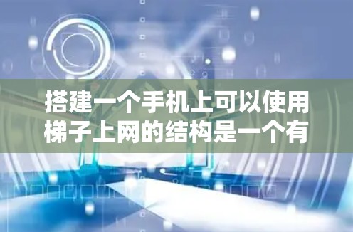 搭建一个手机上可以使用梯子上网的结构是一个有趣但需要仔细思考的项目。以下是一步步的解决方案，帮助你完成这个小技巧