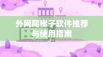 外网爬梯子软件推荐与使用指南