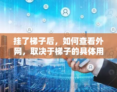 挂了梯子后，如何查看外网，取决于梯子的具体用途和位置。以下是一些可能的情况和解释