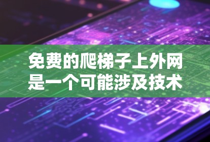 免费的爬梯子上外网是一个可能涉及技术性的项目，旨在提供爬梯子的爬取功能或爬取测试环境。以下是对该项目的详细分析和建议