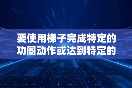 要使用梯子完成特定的功阁动作或达到特定的目的，需要理解梯子的物理特性，如倾斜角度、支撑物的重量等。以下是几种可能的步骤和方法