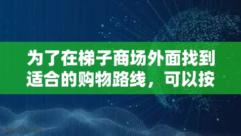为了在梯子商场外面找到适合的购物路线，可以按照以下步骤进行