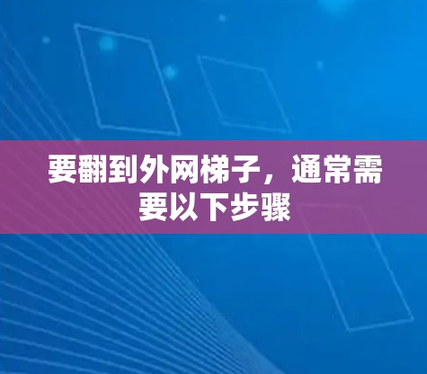 要翻到外网梯子，通常需要以下步骤