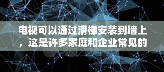 电视可以通过滑梯安装到墙上，这是许多家庭和企业常见的安装方式。以下是详细的步骤和注意事项