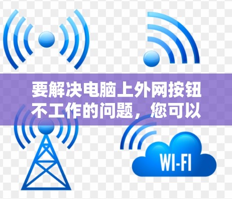要解决电脑上外网按钮不工作的问题，您可以按照以下步骤操作