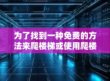 为了找到一种免费的方法来爬楼梯或使用爬楼梯工具，您可以按照以下步骤操作