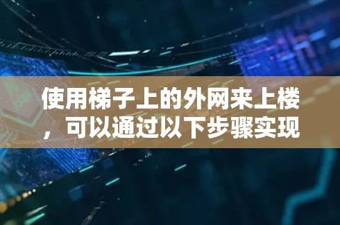 使用梯子上的外网来上楼，可以通过以下步骤实现