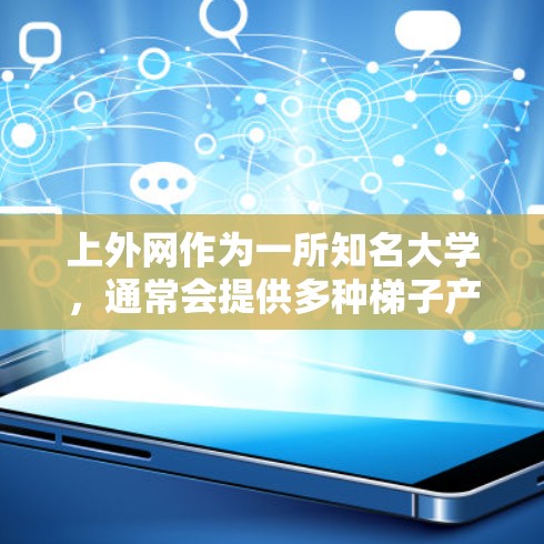 上外网作为一所知名大学，通常会提供多种梯子产品来满足不同的需求。以下是一些可能的建议，供您参考