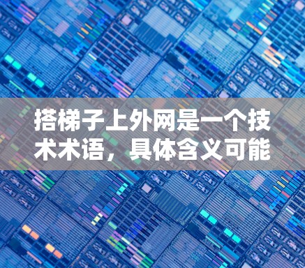 搭梯子上外网是一个技术术语，具体含义可能取决于上下文。以下是对该术语可能的解释