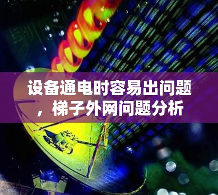 设备通电时容易出问题，梯子外网问题分析