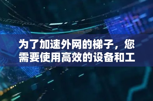 为了加速外网的梯子，您需要使用高效的设备和工具来连接和管理多个网线和电源。以下是一些常见的设备和工具，帮助您快速连接和管理外网