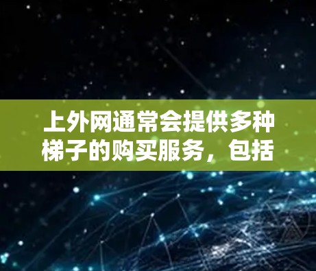 上外网通常会提供多种梯子的购买服务，包括木质、塑料、不锈钢和木偶梯子等多种类型。选择合适的梯子取决于用户的使用场景、需求和预算。以下是根据不同场景推荐的梯子类型