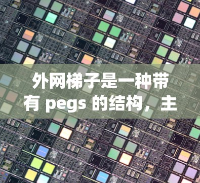 外网梯子是一种带有 pegs 的结构，主要用于固定外部电源设备，如空调、电脑、电视等。以下是几种常见的外网梯子型号及其用途
