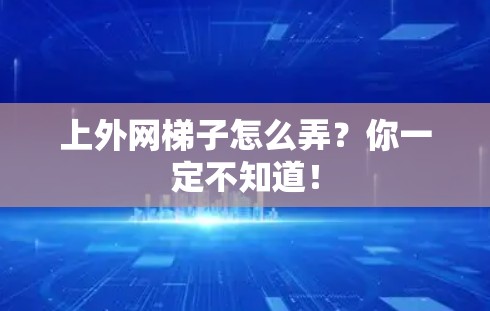 上外网梯子怎么弄？你一定不知道！