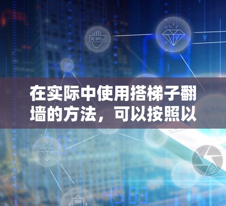 在实际中使用搭梯子翻墙的方法，可以按照以下步骤操作