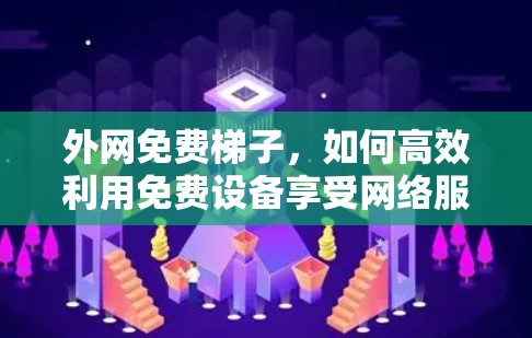 外网免费梯子，如何高效利用免费设备享受网络服务
