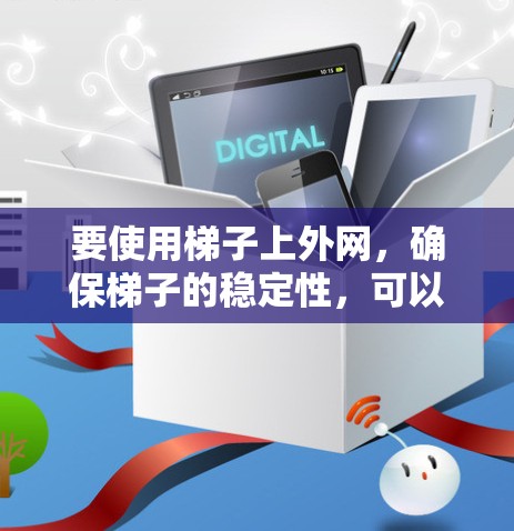 要使用梯子上外网，确保梯子的稳定性，可以按照以下步骤进行