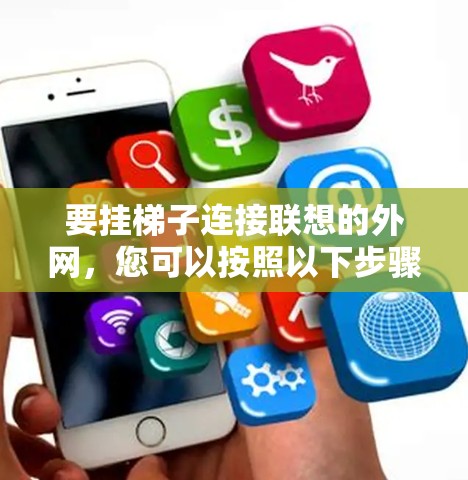 要挂梯子连接联想的外网，您可以按照以下步骤操作