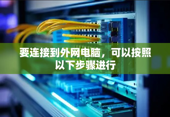 要连接到外网电脑，可以按照以下步骤进行